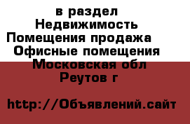  в раздел : Недвижимость » Помещения продажа »  » Офисные помещения . Московская обл.,Реутов г.